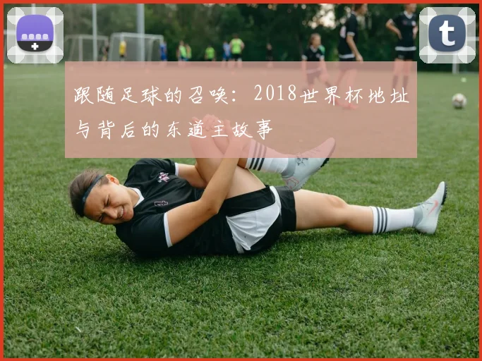 跟随足球的召唤：2018世界杯地址与背后的东道主故事