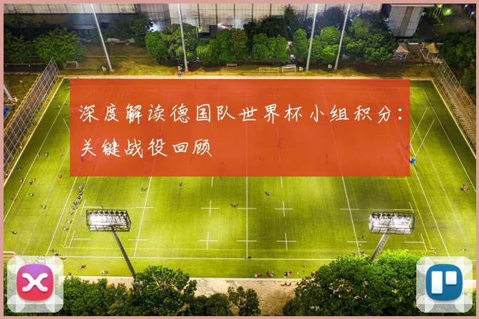 深度解读德国队世界杯小组积分：关键战役回顾